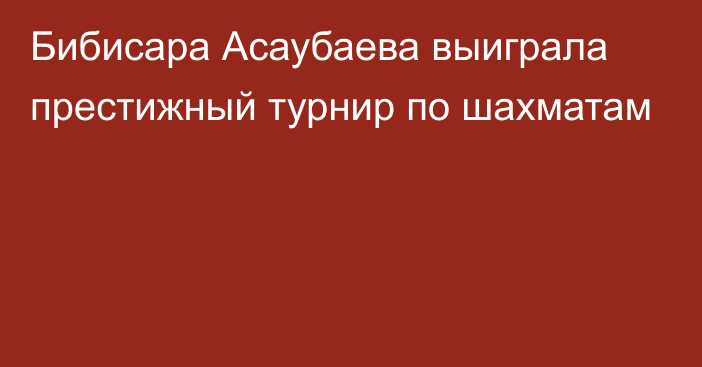 Бибисара Асаубаева выиграла престижный турнир по шахматам