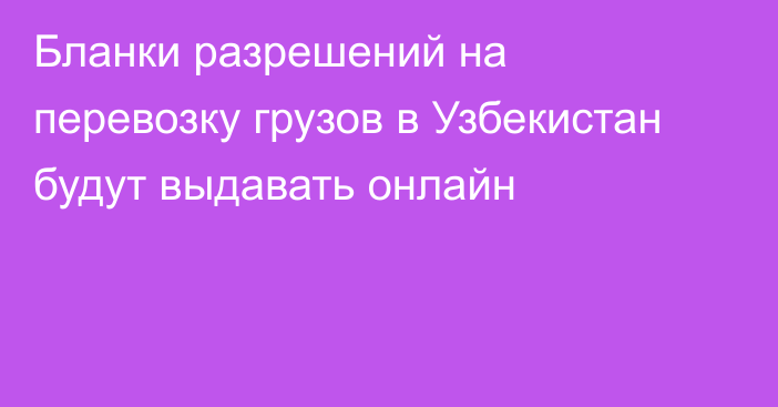 Бланки разрешений на перевозку грузов в Узбекистан будут выдавать онлайн