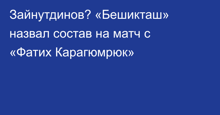 Зайнутдинов? «Бешикташ» назвал состав на матч с «Фатих Карагюмрюк»