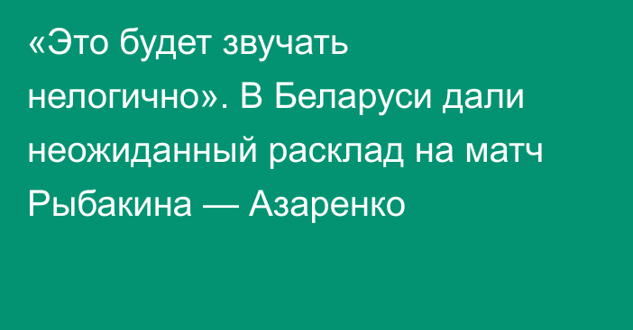 «Это будет звучать нелогично». В Беларуси дали неожиданный расклад на матч Рыбакина — Азаренко