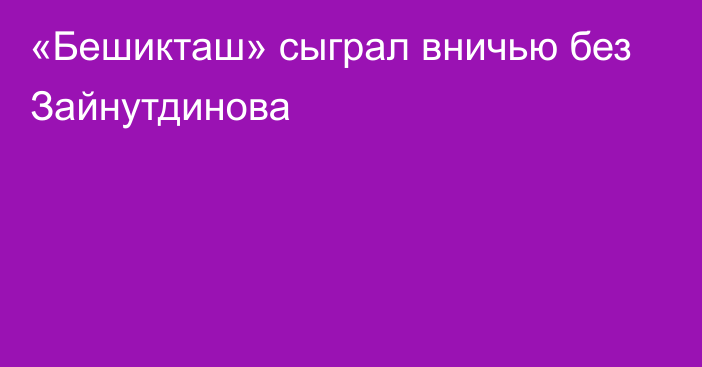 «Бешикташ» сыграл вничью без Зайнутдинова