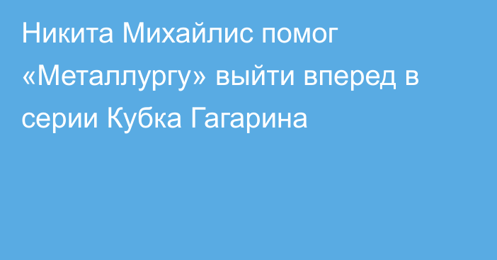 Никита Михайлис помог «Металлургу» выйти вперед в серии Кубка Гагарина