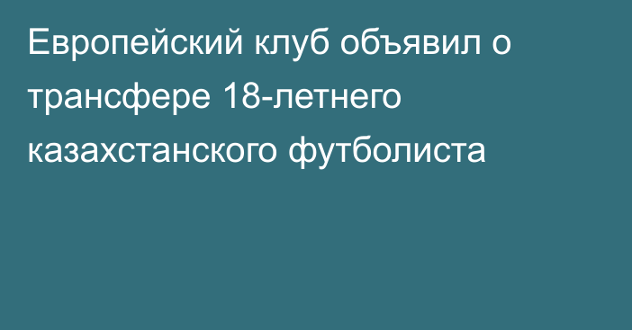 Европейский клуб объявил о трансфере 18-летнего казахстанского футболиста