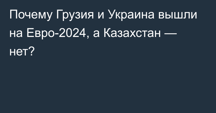 Почему Грузия и Украина вышли на Евро-2024, а Казахстан — нет?
