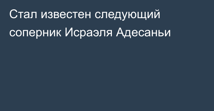 Стал известен следующий соперник Исраэля Адесаньи