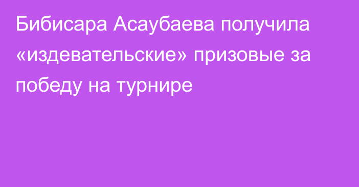 Бибисара Асаубаева получила «издевательские» призовые за победу на турнире