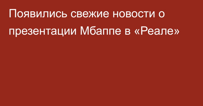 Появились свежие новости о презентации Мбаппе в «Реале»