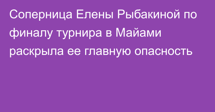 Соперница Елены Рыбакиной по финалу турнира в Майами раскрыла ее главную опасность