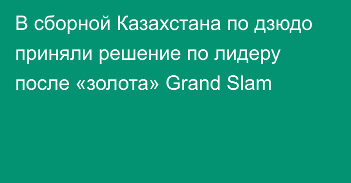 В сборной Казахстана по дзюдо приняли решение по лидеру после «золота» Grand Slam