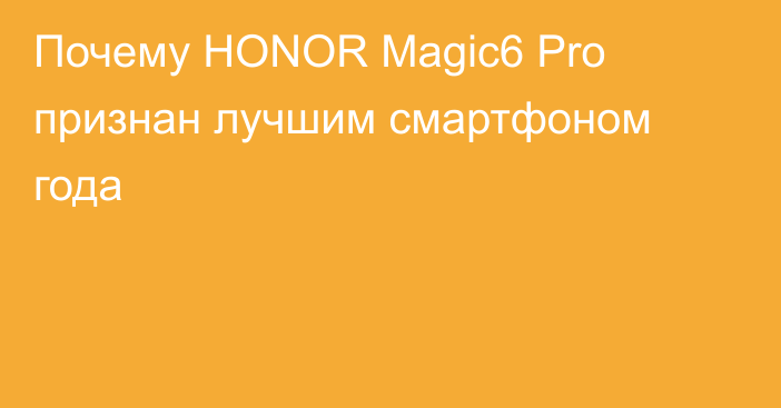 Почему HONOR Magic6 Pro признан лучшим смартфоном года