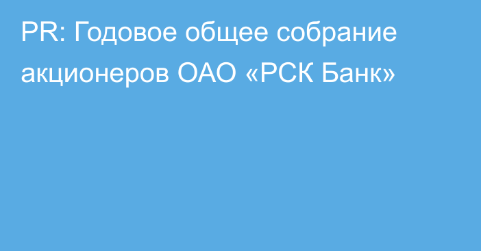 PR: Годовое общее собрание акционеров ОАО «РСК Банк»