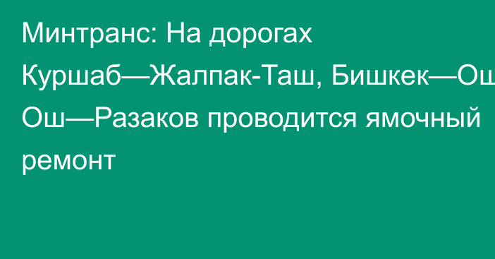 Минтранс: На дорогах Куршаб—Жалпак-Таш, Бишкек—Ош, Ош—Разаков проводится ямочный ремонт 