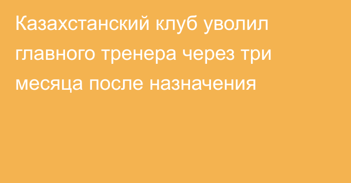 Казахстанский клуб уволил главного тренера через три месяца после назначения