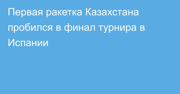 Первая ракетка Казахстана пробился в финал турнира в Испании