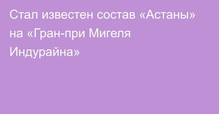 Стал известен состав «Астаны» на «Гран-при Мигеля Индурайна»