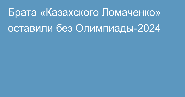 Брата «Казахского Ломаченко» оставили без Олимпиады-2024