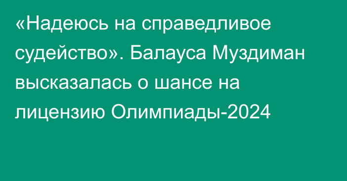 «Надеюсь на справедливое судейство». Балауса Муздиман высказалась о шансе на лицензию Олимпиады-2024