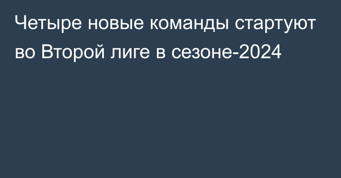 Четыре новые команды стартуют во Второй лиге в сезоне-2024