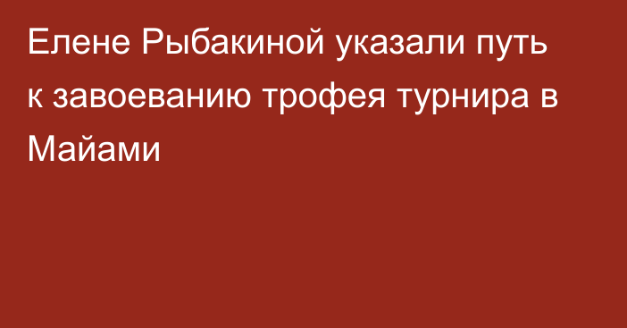 Елене Рыбакиной указали путь к завоеванию трофея турнира в Майами