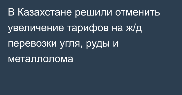 В Казахстане решили отменить увеличение тарифов на ж/д перевозки угля, руды и металлолома