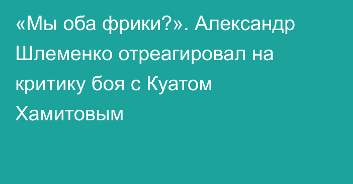 «Мы оба фрики?». Александр Шлеменко отреагировал на критику боя с Куатом Хамитовым