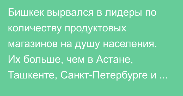 Бишкек вырвался в лидеры по количеству продуктовых магазинов на душу населения. Их больше, чем в Астане, Ташкенте, Санкт-Петербурге и Москве, - INFOLine 