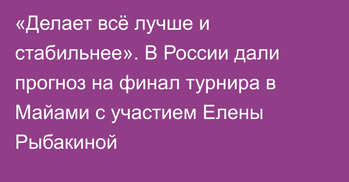 «Делает всё лучше и стабильнее». В России дали прогноз на финал турнира в Майами с участием Елены Рыбакиной