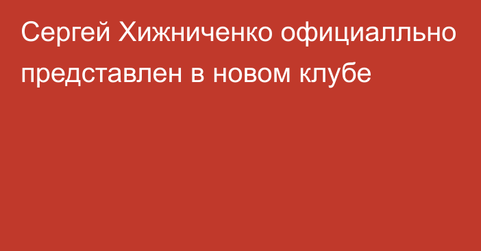 Сергей Хижниченко официалльно представлен в новом клубе