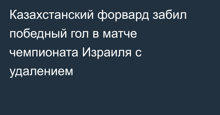 Казахстанский форвард забил победный гол в матче чемпионата Израиля с удалением