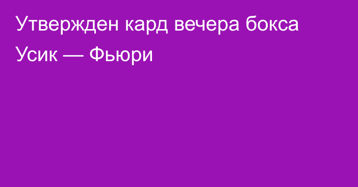 Утвержден кард вечера бокса Усик — Фьюри