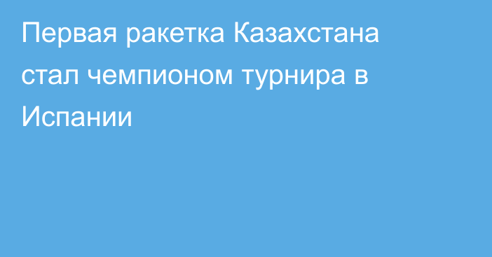 Первая ракетка Казахстана стал чемпионом турнира в Испании