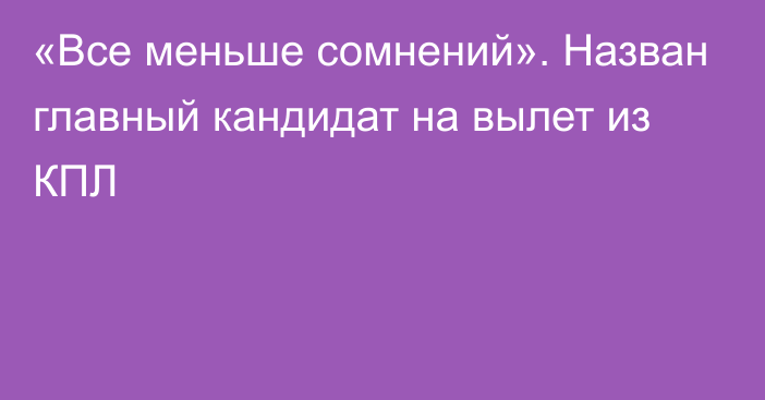 «Все меньше сомнений». Назван главный кандидат на вылет из КПЛ