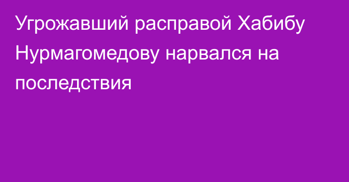 Угрожавший расправой Хабибу Нурмагомедову нарвался на последствия