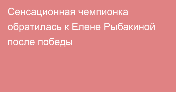 Сенсационная чемпионка обратилась к Елене Рыбакиной после победы