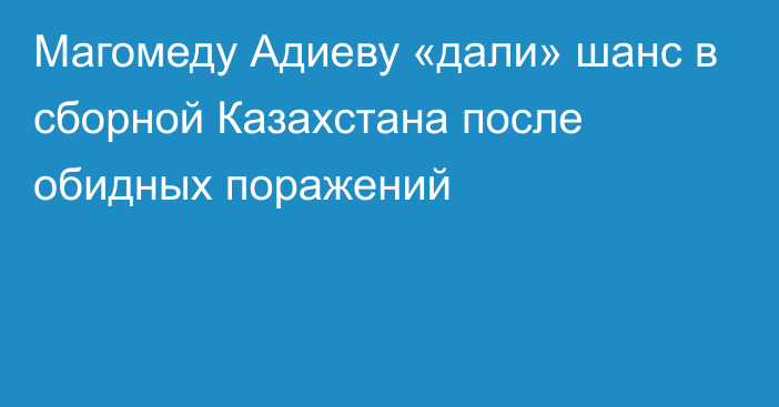 Магомеду Адиеву «дали» шанс в сборной Казахстана после обидных поражений