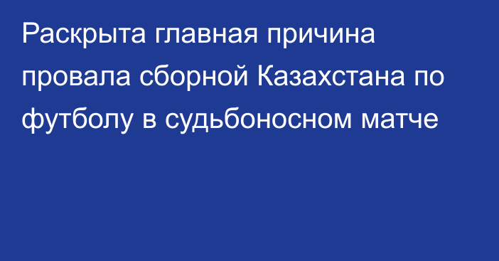 Раскрыта главная причина провала сборной Казахстана по футболу в судьбоносном матче