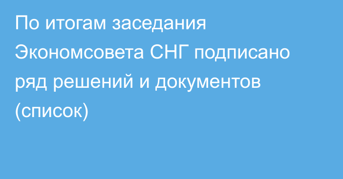 По итогам заседания Экономсовета СНГ подписано ряд решений и документов (список)