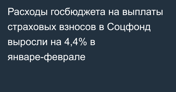 Расходы госбюджета на выплаты страховых взносов в Соцфонд выросли на 4,4% в январе-феврале