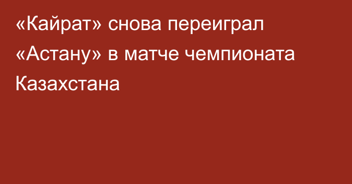 «Кайрат» снова переиграл «Астану» в матче чемпионата Казахстана