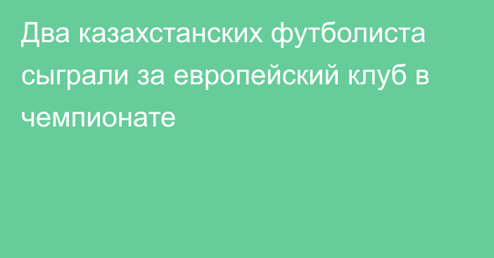 Два казахстанских футболиста сыграли за европейский клуб в чемпионате