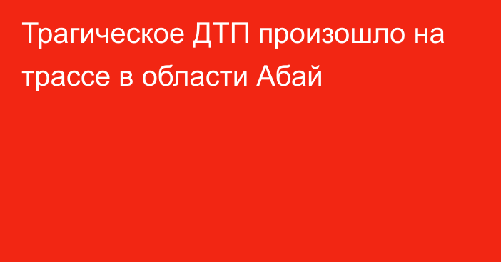 Трагическое ДТП произошло на трассе в области Абай