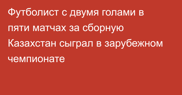 Футболист с двумя голами в пяти матчах за сборную Казахстан сыграл в зарубежном чемпионате