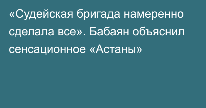 «Судейская бригада намеренно сделала все». Бабаян объяснил сенсационное «Астаны»