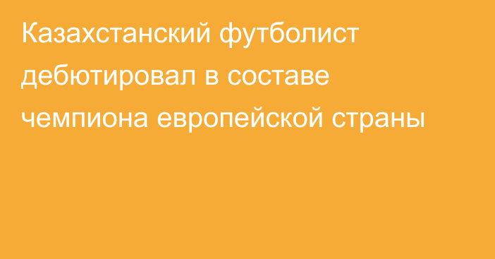 Казахстанский футболист дебютировал в составе чемпиона европейской страны