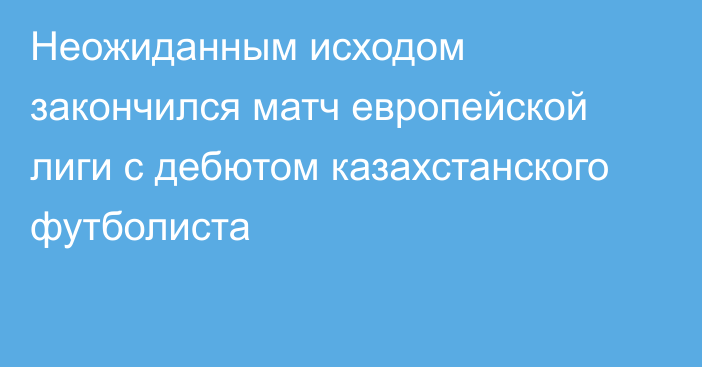 Неожиданным исходом закончился матч европейской лиги с дебютом казахстанского футболиста