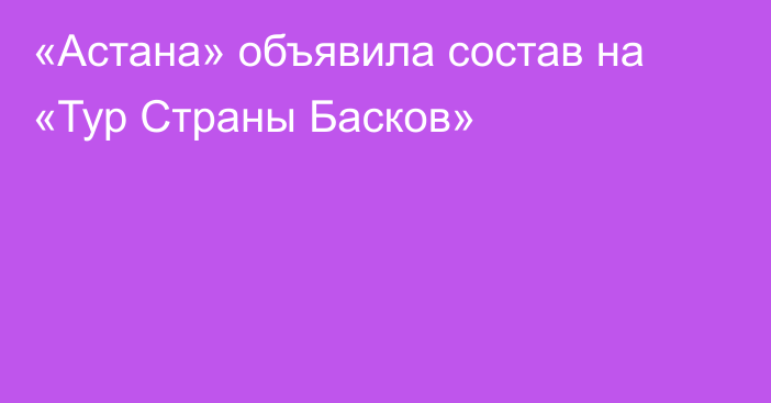 «Астана» объявила состав на «Тур Страны Басков»