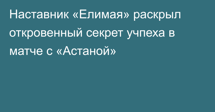 Наставник «Елимая» раскрыл откровенный секрет учпеха в матче с «Астаной»