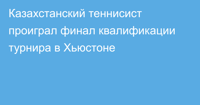 Казахстанский теннисист проиграл финал квалификации турнира в Хьюстоне