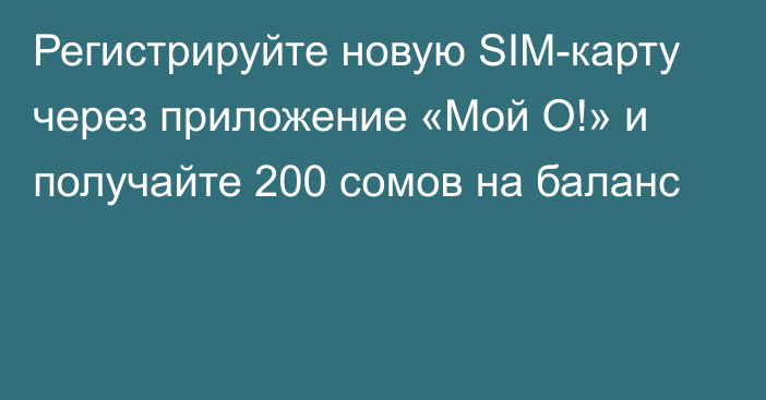 Регистрируйте новую SIM-карту через приложение «Мой О!» и получайте 200 сомов на баланс