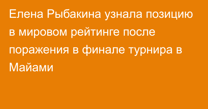 Елена Рыбакина узнала позицию в мировом рейтинге после поражения в финале турнира в Майами